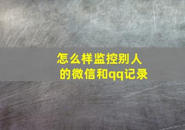 怎么样监控别人的微信和qq记录