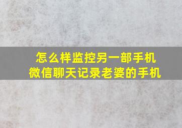 怎么样监控另一部手机微信聊天记录老婆的手机