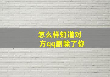 怎么样知道对方qq删除了你