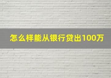 怎么样能从银行贷出100万