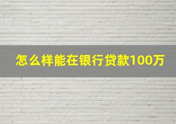 怎么样能在银行贷款100万