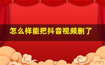 怎么样能把抖音视频删了