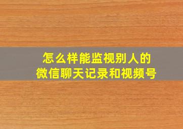 怎么样能监视别人的微信聊天记录和视频号