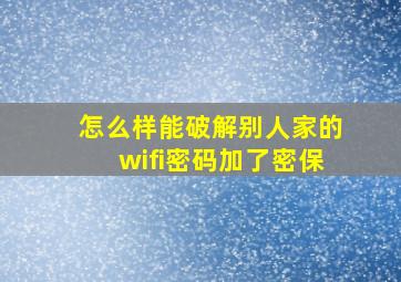 怎么样能破解别人家的wifi密码加了密保