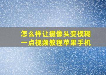 怎么样让摄像头变模糊一点视频教程苹果手机