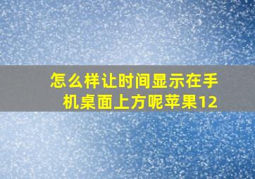 怎么样让时间显示在手机桌面上方呢苹果12