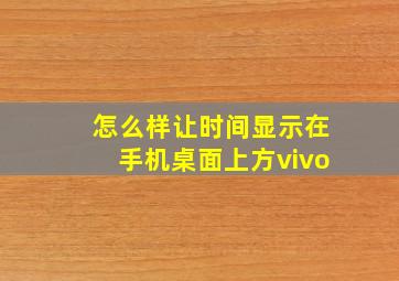 怎么样让时间显示在手机桌面上方vivo