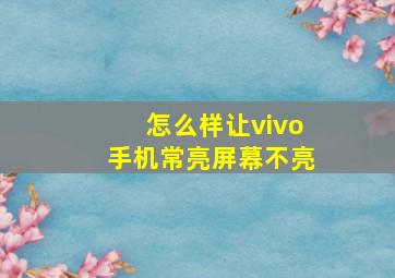 怎么样让vivo手机常亮屏幕不亮