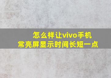 怎么样让vivo手机常亮屏显示时间长短一点