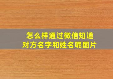 怎么样通过微信知道对方名字和姓名呢图片