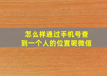 怎么样通过手机号查到一个人的位置呢微信