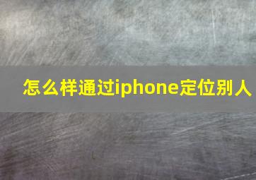 怎么样通过iphone定位别人