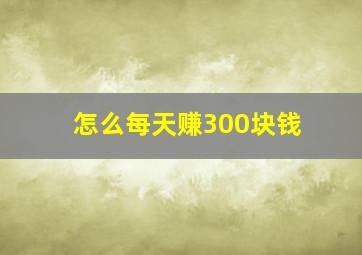 怎么每天赚300块钱