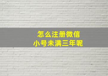 怎么注册微信小号未满三年呢