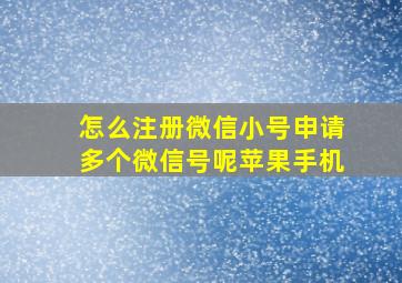 怎么注册微信小号申请多个微信号呢苹果手机