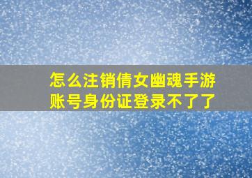 怎么注销倩女幽魂手游账号身份证登录不了了