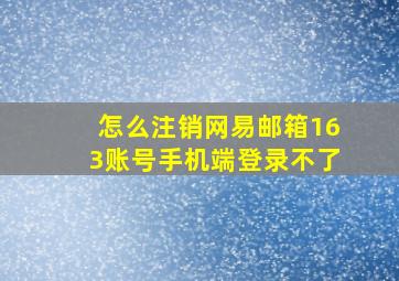 怎么注销网易邮箱163账号手机端登录不了