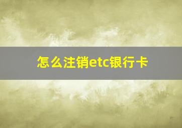 怎么注销etc银行卡