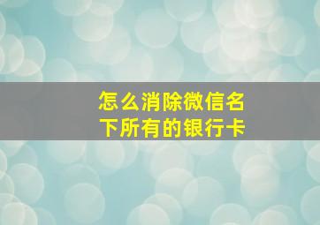 怎么消除微信名下所有的银行卡