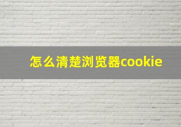 怎么清楚浏览器cookie