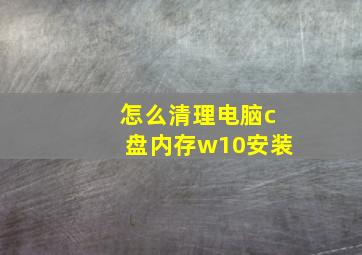 怎么清理电脑c盘内存w10安装