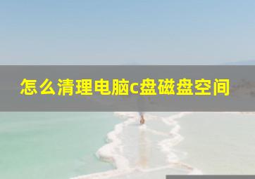 怎么清理电脑c盘磁盘空间