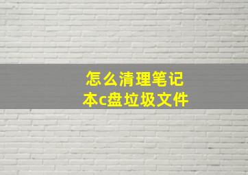 怎么清理笔记本c盘垃圾文件