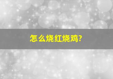 怎么烧红烧鸡?