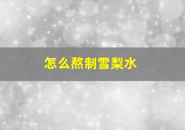 怎么熬制雪梨水