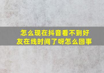 怎么现在抖音看不到好友在线时间了呀怎么回事