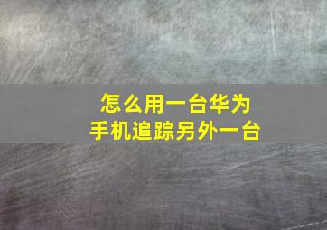 怎么用一台华为手机追踪另外一台