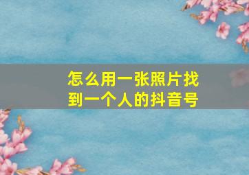 怎么用一张照片找到一个人的抖音号