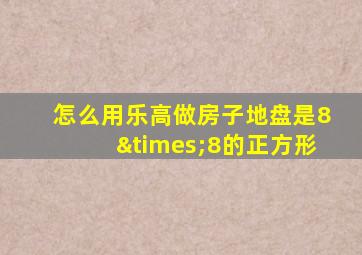 怎么用乐高做房子地盘是8×8的正方形