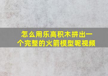 怎么用乐高积木拼出一个完整的火箭模型呢视频