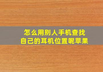 怎么用别人手机查找自己的耳机位置呢苹果