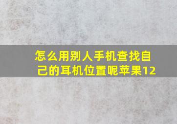 怎么用别人手机查找自己的耳机位置呢苹果12