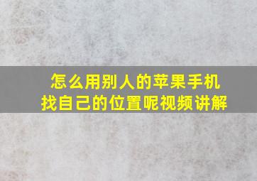 怎么用别人的苹果手机找自己的位置呢视频讲解