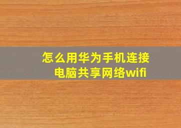 怎么用华为手机连接电脑共享网络wifi