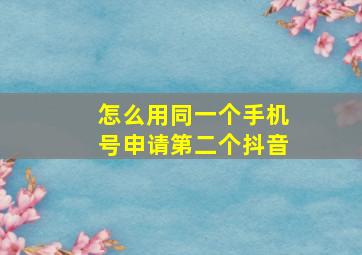 怎么用同一个手机号申请第二个抖音