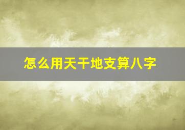 怎么用天干地支算八字