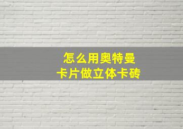 怎么用奥特曼卡片做立体卡砖