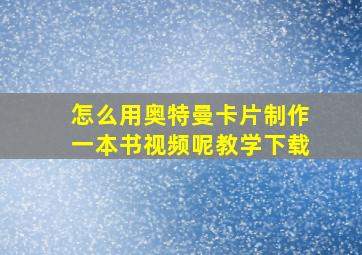 怎么用奥特曼卡片制作一本书视频呢教学下载