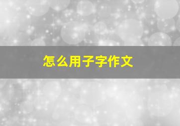 怎么用子字作文