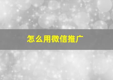 怎么用微信推广