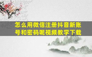 怎么用微信注册抖音新账号和密码呢视频教学下载