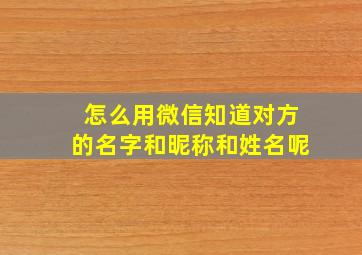 怎么用微信知道对方的名字和昵称和姓名呢