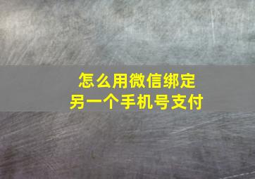 怎么用微信绑定另一个手机号支付