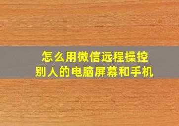 怎么用微信远程操控别人的电脑屏幕和手机