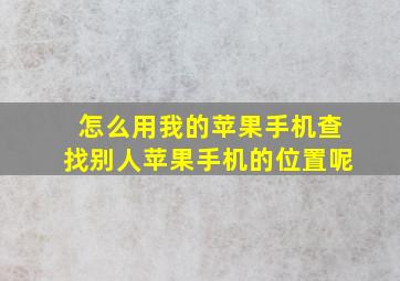 怎么用我的苹果手机查找别人苹果手机的位置呢