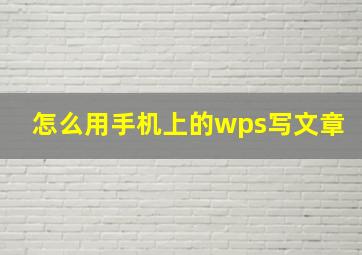 怎么用手机上的wps写文章